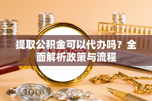 聂拉木提取公积金可以代办吗？全面解析政策与流程