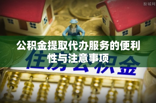 聂拉木公积金提取代办服务的便利性与注意事项