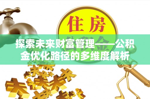 聂拉木探索未来财富管理——公积金优化路径的多维度解析