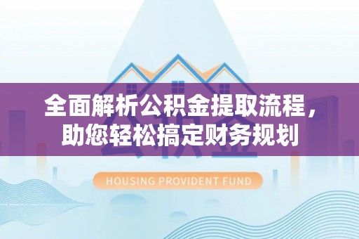 聂拉木全面解析公积金提取流程，助您轻松搞定财务规划