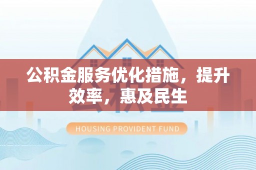 聂拉木公积金服务优化措施，提升效率，惠及民生
