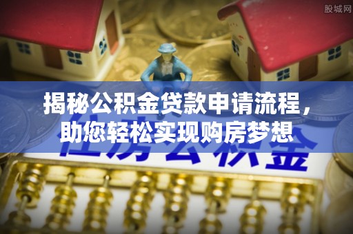 聂拉木揭秘公积金贷款申请流程，助您轻松实现购房梦想