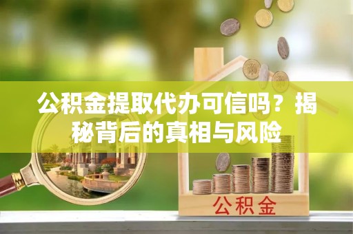 聂拉木公积金提取代办可信吗？揭秘背后的真相与风险