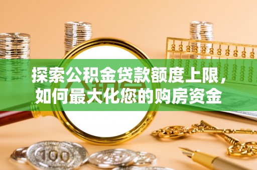 聂拉木探索公积金贷款额度上限，如何最大化您的购房资金