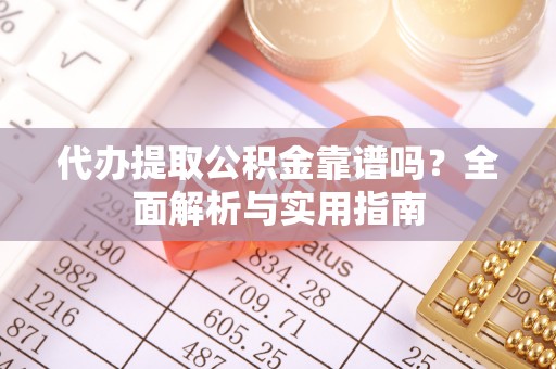 聂拉木代办提取公积金靠谱吗？全面解析与实用指南