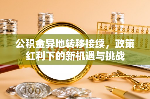 聂拉木公积金异地转移接续，政策红利下的新机遇与挑战