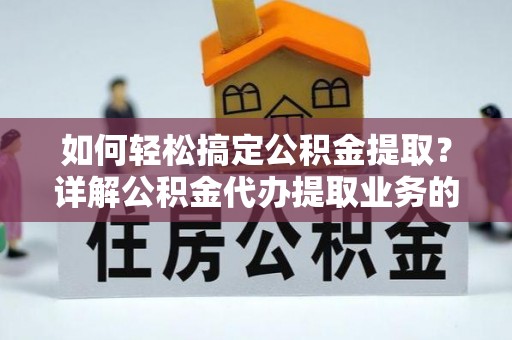 聂拉木如何轻松搞定公积金提取？详解公积金代办提取业务的便捷之道