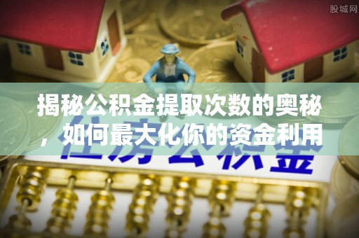 聂拉木揭秘公积金提取次数的奥秘，如何最大化你的资金利用？