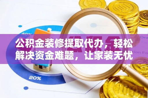 聂拉木公积金装修提取代办，轻松解决资金难题，让家装无忧