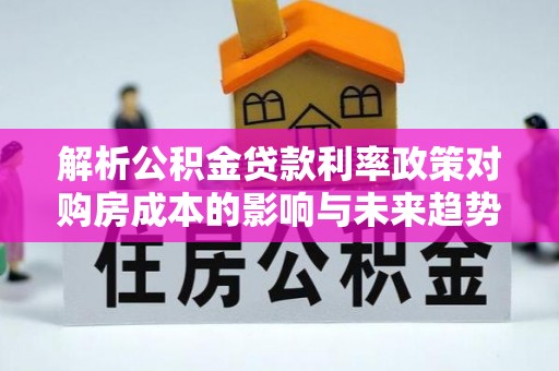 聂拉木解析公积金贷款利率政策对购房成本的影响与未来趋势