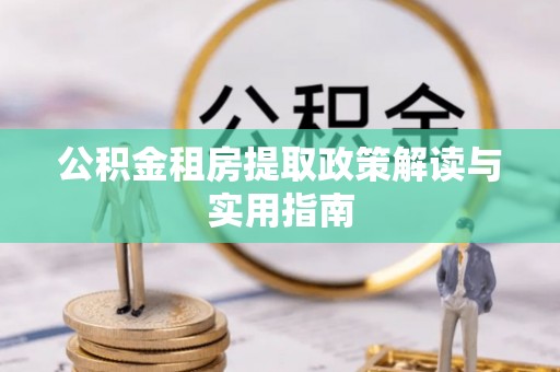 聂拉木公积金租房提取政策解读与实用指南