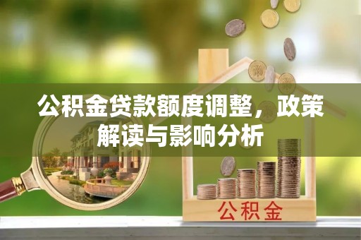 聂拉木公积金贷款额度调整，政策解读与影响分析