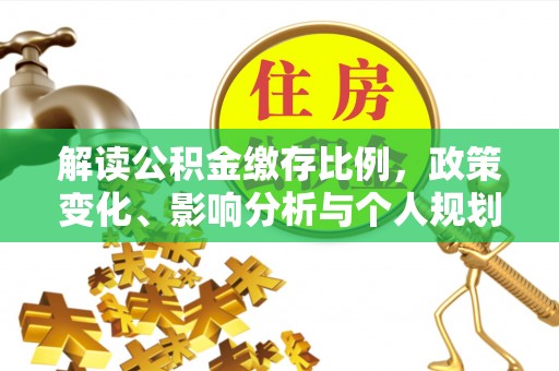 聂拉木解读公积金缴存比例，政策变化、影响分析与个人规划
