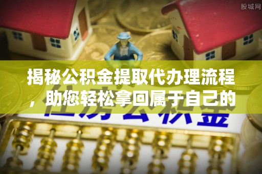 聂拉木揭秘公积金提取代办理流程，助您轻松拿回属于自己的钱