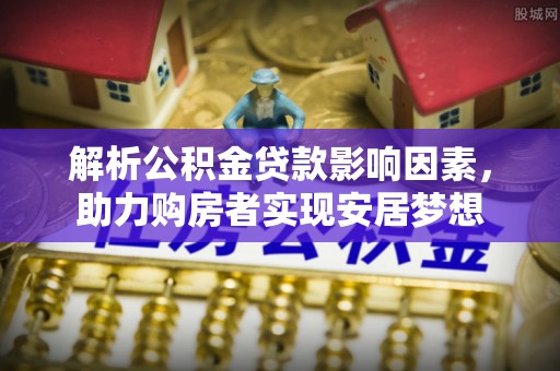 聂拉木解析公积金贷款影响因素，助力购房者实现安居梦想