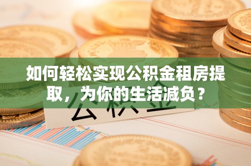 聂拉木如何轻松实现公积金租房提取，为你的生活减负？