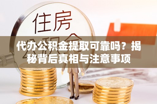 聂拉木代办公积金提取可靠吗？揭秘背后真相与注意事项