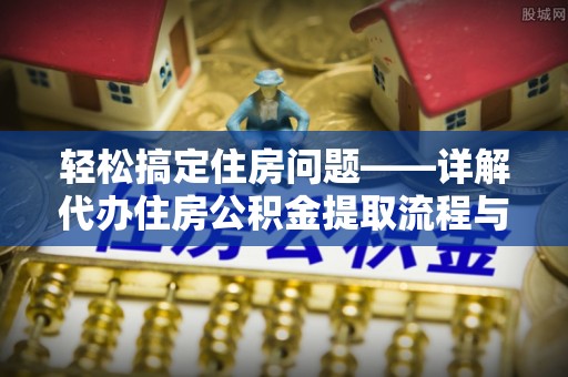 聂拉木轻松搞定住房问题——详解代办住房公积金提取流程与技巧