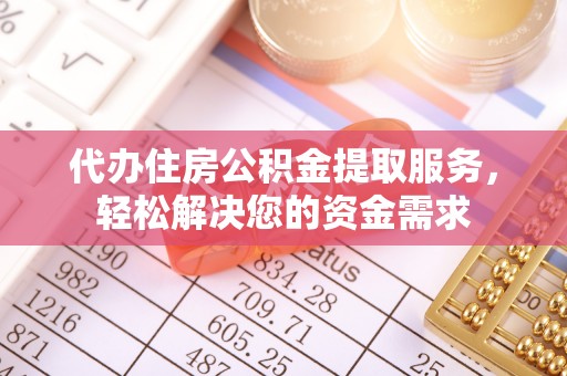 聂拉木代办住房公积金提取服务，轻松解决您的资金需求