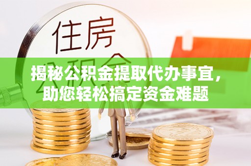 聂拉木揭秘公积金提取代办事宜，助您轻松搞定资金难题