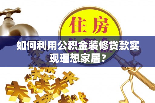 聂拉木如何利用公积金装修贷款实现理想家居？