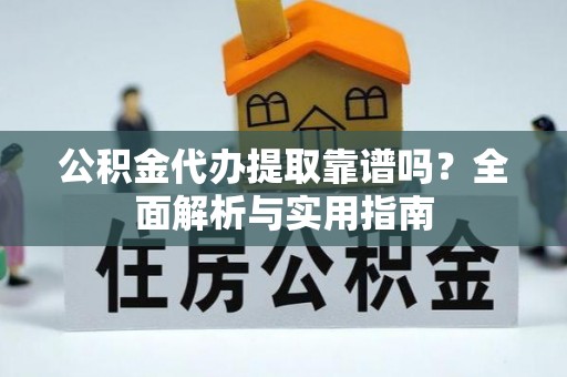 聂拉木公积金代办提取靠谱吗？全面解析与实用指南