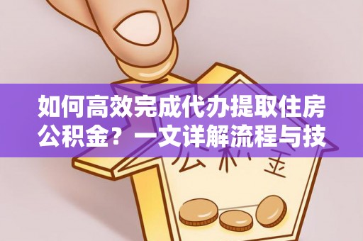 聂拉木如何高效完成代办提取住房公积金？一文详解流程与技巧