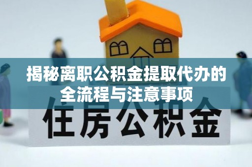 聂拉木揭秘离职公积金提取代办的全流程与注意事项