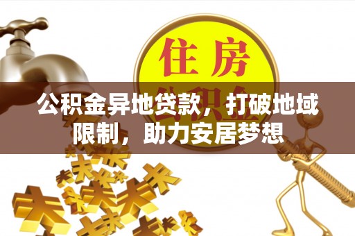 聂拉木公积金异地贷款，打破地域限制，助力安居梦想