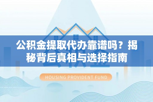 聂拉木公积金提取代办靠谱吗？揭秘背后真相与选择指南