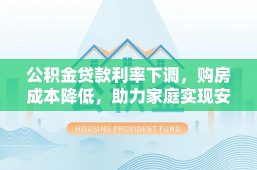 聂拉木公积金贷款利率下调，购房成本降低，助力家庭实现安居梦