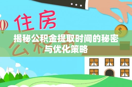 聂拉木揭秘公积金提取时间的秘密与优化策略