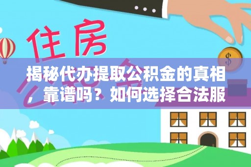 聂拉木揭秘代办提取公积金的真相，靠谱吗？如何选择合法服务？