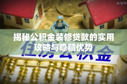 聂拉木揭秘公积金装修贷款的实用攻略与隐藏优势