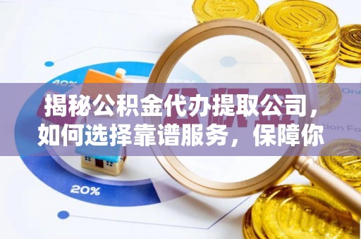 聂拉木揭秘公积金代办提取公司，如何选择靠谱服务，保障你的资金安全