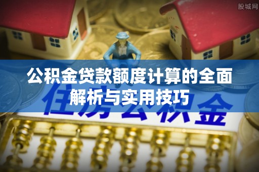 聂拉木公积金贷款额度计算的全面解析与实用技巧