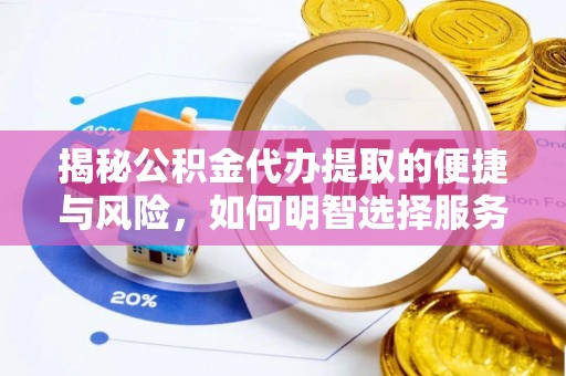 聂拉木揭秘公积金代办提取的便捷与风险，如何明智选择服务？