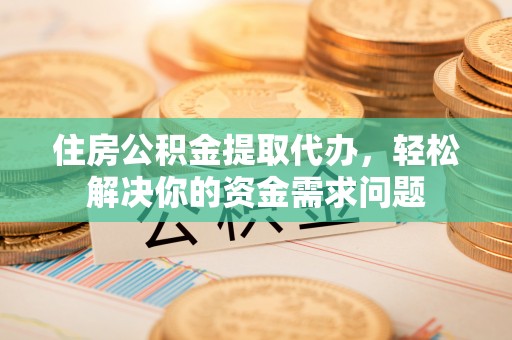 聂拉木住房公积金提取代办，轻松解决你的资金需求问题