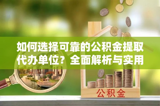 聂拉木如何选择可靠的公积金提取代办单位？全面解析与实用指南