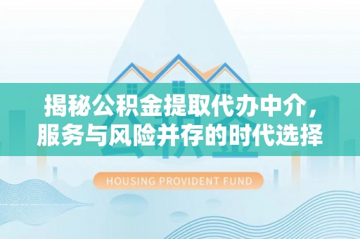 聂拉木揭秘公积金提取代办中介，服务与风险并存的时代选择