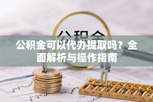 聂拉木公积金可以代办提取吗？全面解析与操作指南