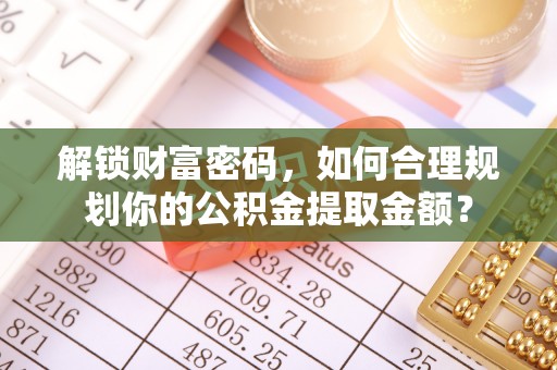 聂拉木解锁财富密码，如何合理规划你的公积金提取金额？