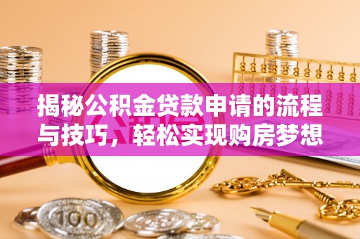 聂拉木揭秘公积金贷款申请的流程与技巧，轻松实现购房梦想