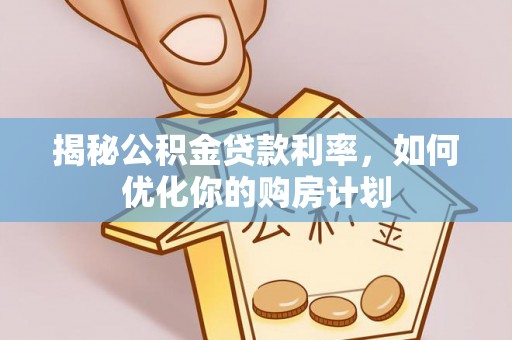 聂拉木揭秘公积金贷款利率，如何优化你的购房计划