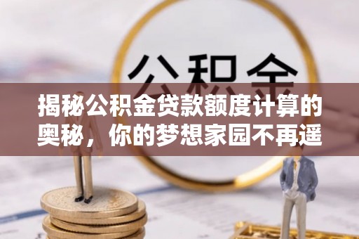 聂拉木揭秘公积金贷款额度计算的奥秘，你的梦想家园不再遥不可及