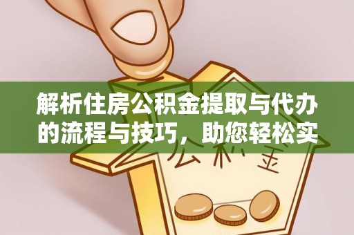 聂拉木解析住房公积金提取与代办的流程与技巧，助您轻松实现资金流动