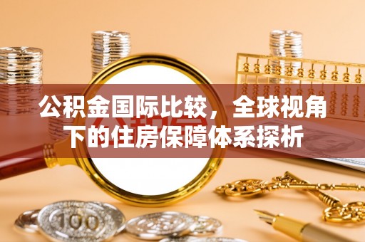 聂拉木公积金国际比较，全球视角下的住房保障体系探析