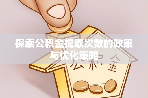 聂拉木探索公积金提取次数的政策与优化策略