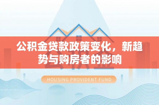 聂拉木公积金贷款政策变化，新趋势与购房者的影响
