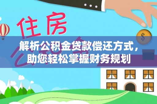 聂拉木解析公积金贷款偿还方式，助您轻松掌握财务规划